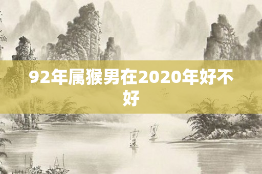 92年属猴男在2020年好不好