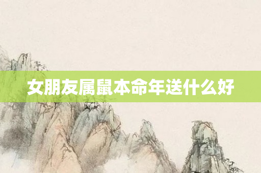 女朋友属鼠本命年送什么好