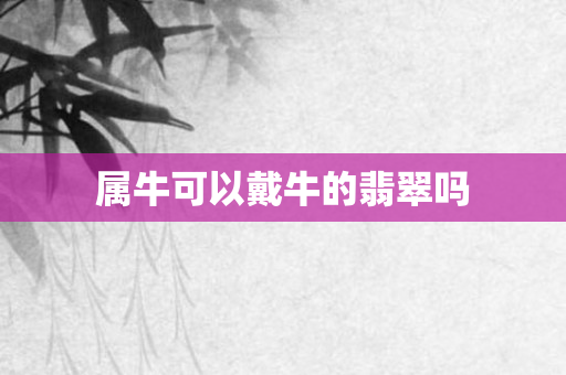 属牛可以戴牛的翡翠吗