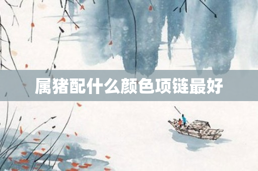 属猪配什么颜色项链更好
