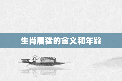 生肖属猪的含义和年龄