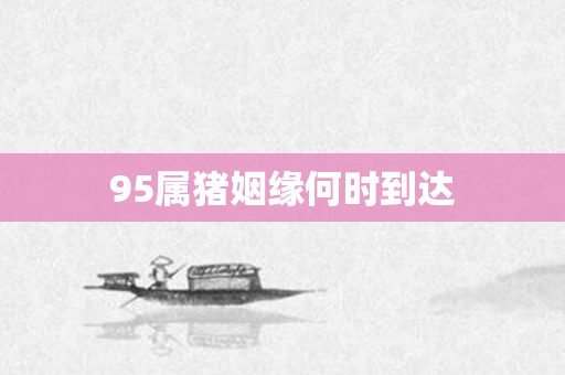 95属猪姻缘何时到达
