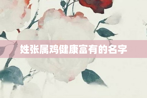 姓张属鸡健康富有的名字