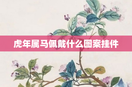 虎年属马佩戴什么图案挂件