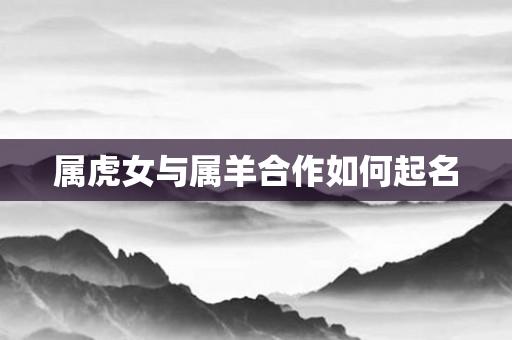 属虎女与属羊合作如何起名