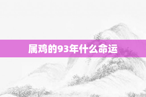 属鸡的93年什么命运