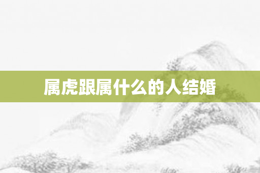 属虎跟属什么的人结婚
