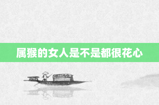 属猴的女人是不是都很花心