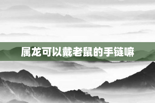 属龙可以戴老鼠的手链嘛
