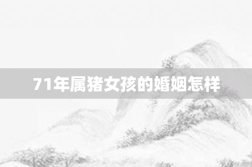 71年属猪女孩的婚姻怎样