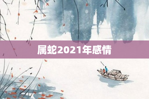 属蛇2021年感情