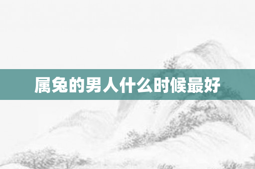 属兔的男人什么时候更好