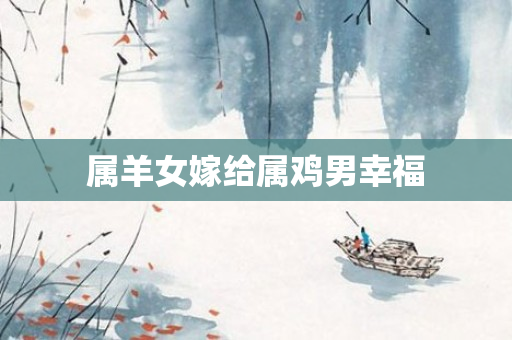 属羊女嫁给属鸡男幸福