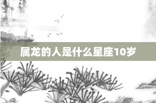 属龙的人是什么星座10岁