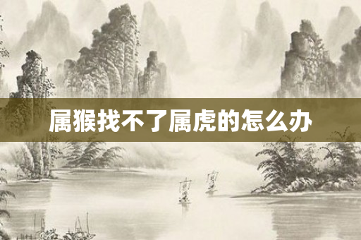 属猴找不了属虎的怎么办