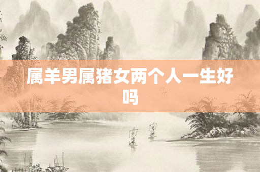 属羊男属猪女两个人一生好吗