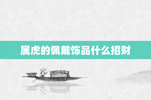 属虎的佩戴饰品什么招财