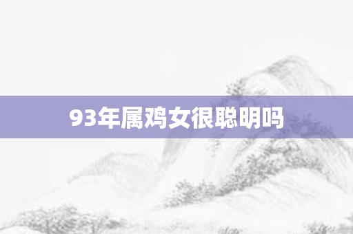 93年属鸡女很聪明吗