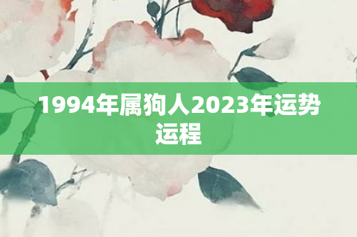 1994年属狗人2023年运势运程