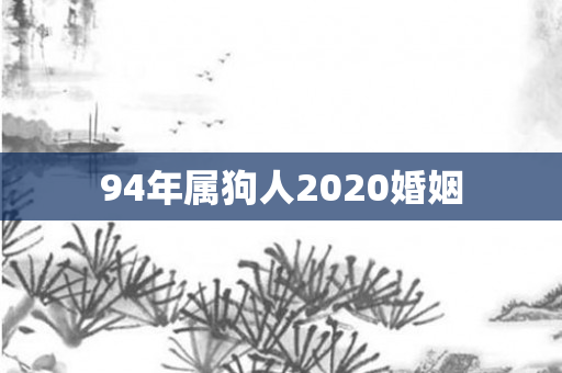 94年属狗人2020婚姻