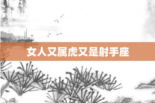 女人又属虎又是射手座