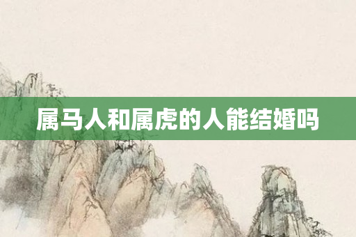 属马人和属虎的人能结婚吗