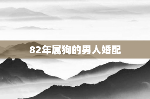 82年属狗的男人婚配