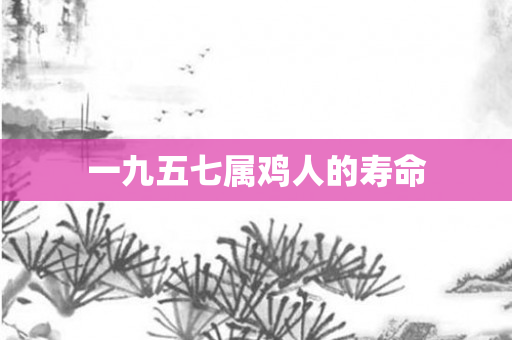 一九五七属鸡人的寿命