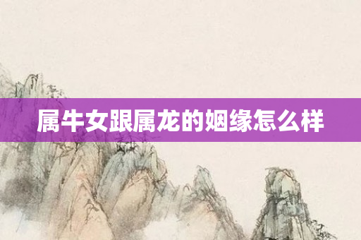 属牛女跟属龙的姻缘怎么样