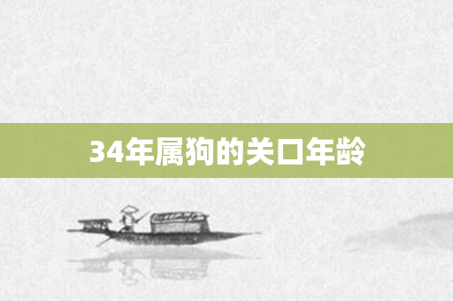 34年属狗的关口年龄