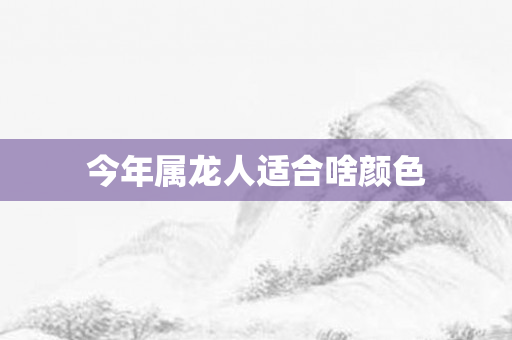 今年属龙人适合啥颜色
