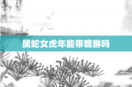 属蛇女虎年能带貔貅吗