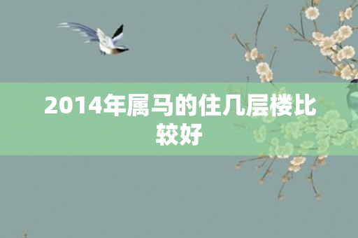 2014年属马的住几层楼比较好