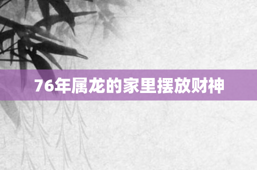 76年属龙的家里摆放财神