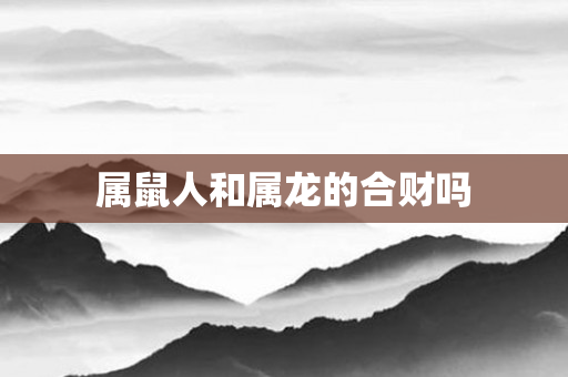 属鼠人和属龙的合财吗