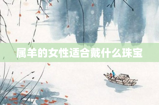 属羊的女性适合戴什么珠宝