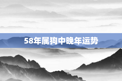 58年属狗中晚年运势