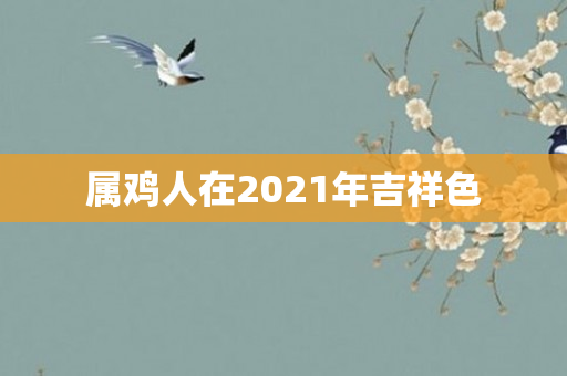 属鸡人在2021年吉祥色