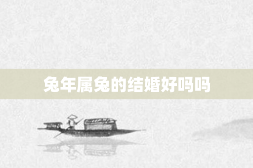 兔年属兔的结婚好吗吗