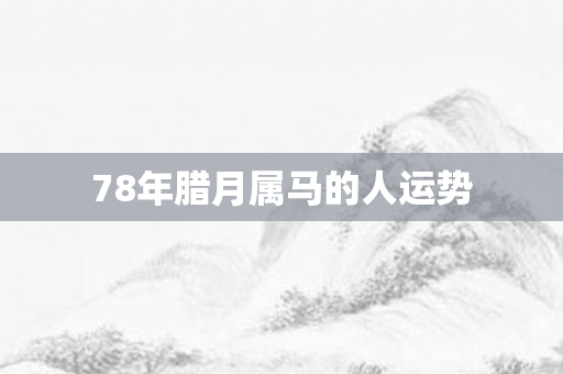 78年腊月属马的人运势