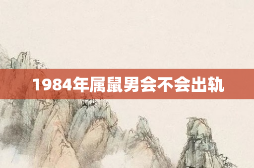 1984年属鼠男会不会出轨