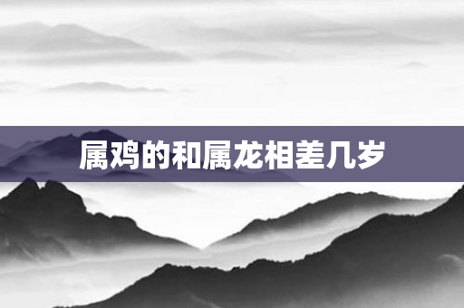 属鸡的和属龙相差几岁