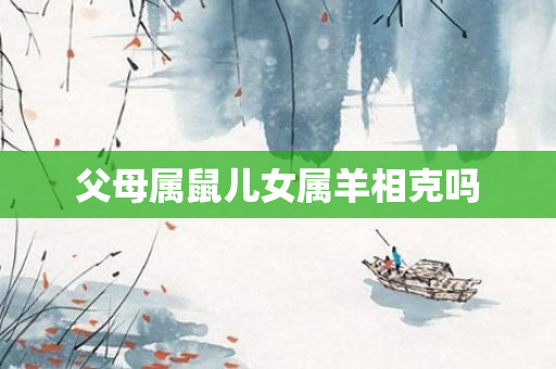 父母属鼠儿女属羊相克吗