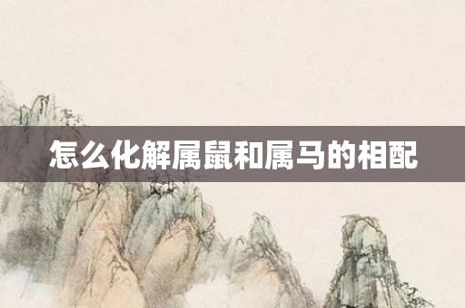 怎么化解属鼠和属马的相配