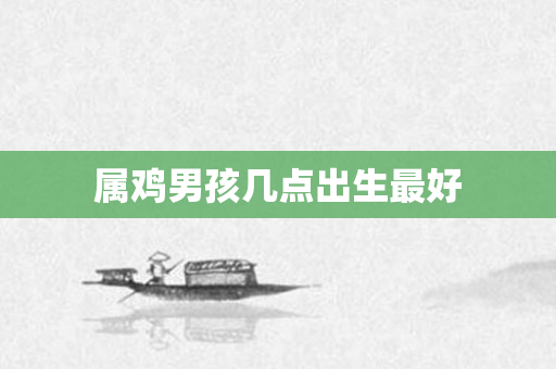 属鸡男孩几点出生更好