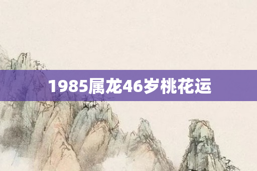 1985属龙46岁桃花运
