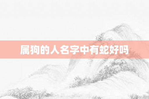属狗的人名字中有蛇好吗