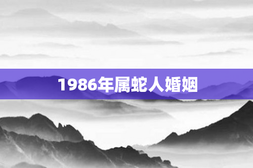 1986年属蛇人婚姻