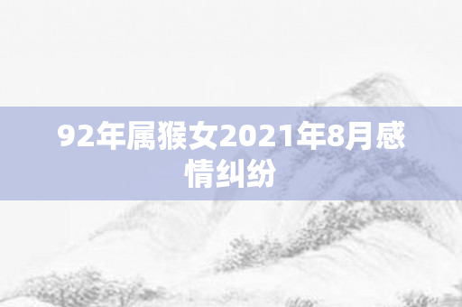 92年属猴女2021年8月感情纠纷