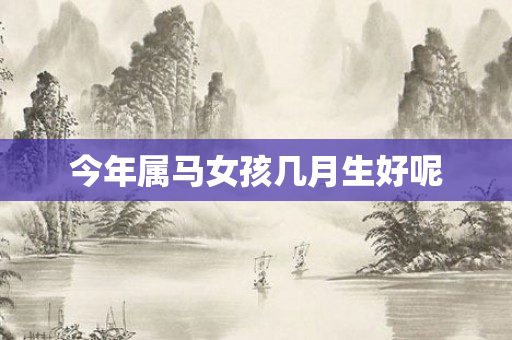 今年属马女孩几月生好呢